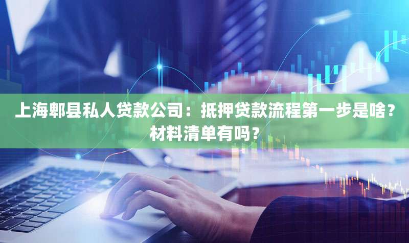 上海郫县私人贷款公司:抵押贷款流程第一步是啥?材料清单有吗?